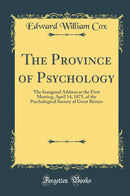 The Province of Psychology: The Inaugural Address at the First Meeting, April 14, 1875, of the Psychological Society of Great Britain (Classic Reprint)
