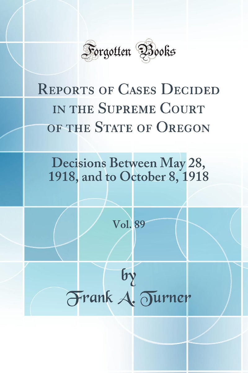 Reports of Cases Decided in the Supreme Court of the State of Oregon, Vol. 89: Decisions Between May 28, 1918, and to October 8, 1918 (Classic Reprint)