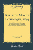 Revue du Monde Catholique, 1894, Vol. 120: Recueil Scientifique, Historique Et Littéraire; Trente-Troisième Année; Tome IV de la Sixième Série (Classic Reprint)