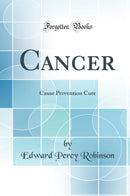 Cancer: Cause Prevention Cure (Classic Reprint)