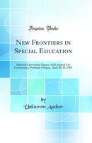 New Frontiers in Special Education: Selected Convention Papers; 43rd Annual Cec Convention, Portland, Oregon, April 20-24, 1965 (Classic Reprint)