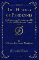 The History of Pendennis, Vol. 1 of 3: His Fortunes and Misfortunes, His Friends, and His Greatest Enemy (Classic Reprint)
