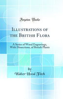 Illustrations of the British Flora: A Series of Wood Engravings, With Dissections, of British Plants (Classic Reprint)