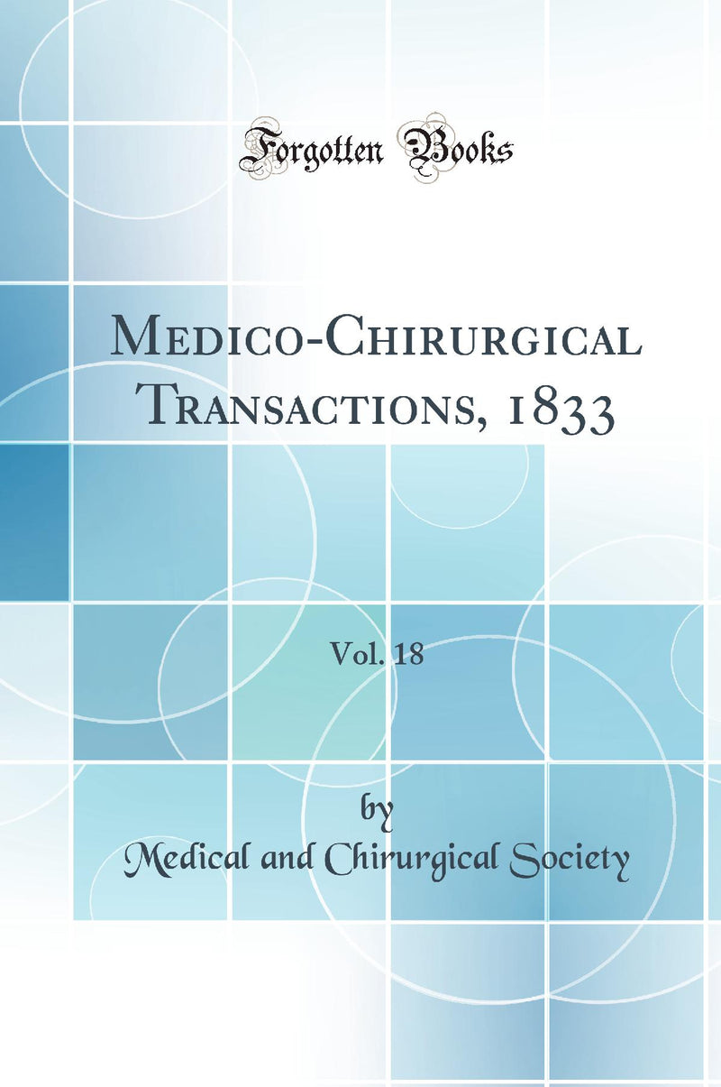 Medico-Chirurgical Transactions, 1833, Vol. 18 (Classic Reprint)