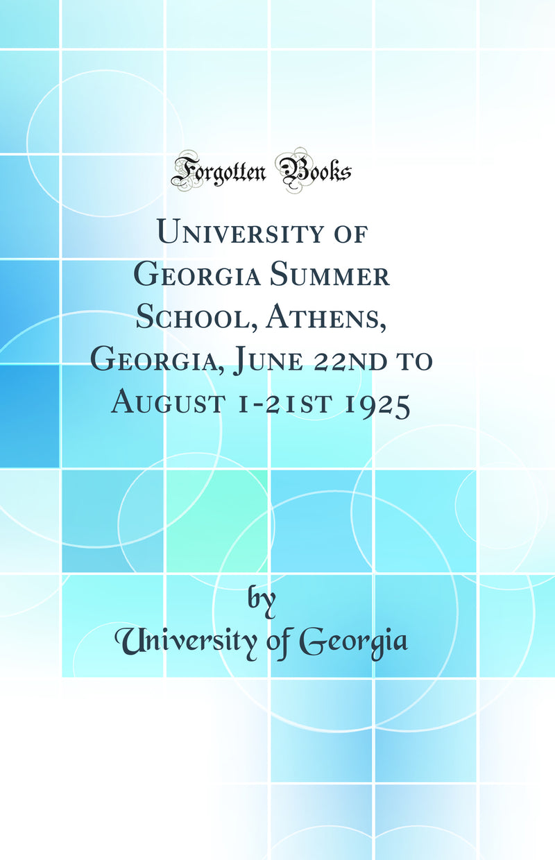 University of Georgia Summer School, Athens, Georgia, June 22nd to August 1-21st 1925 (Classic Reprint)