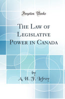 The Law of Legislative Power in Canada (Classic Reprint)
