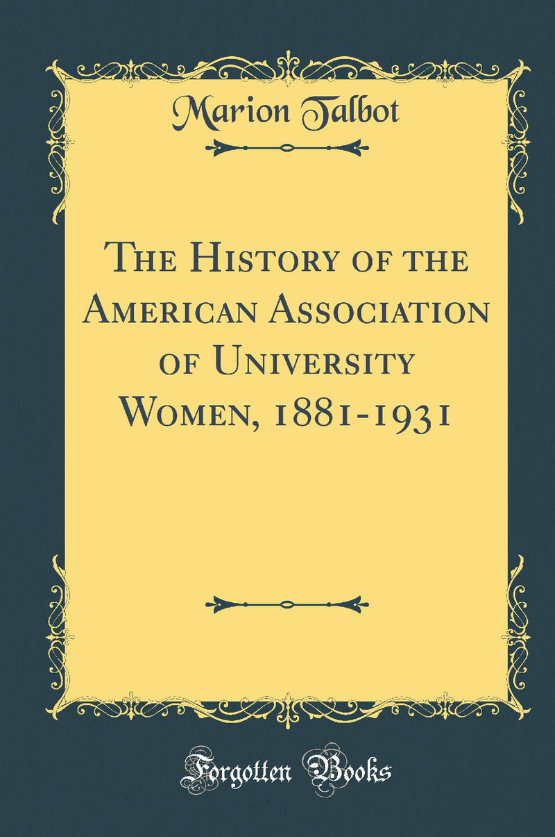 The History of the American Association of University Women, 1881-1931 (Classic Reprint)