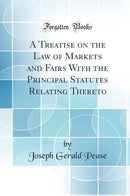 A Treatise on the Law of Markets and Fairs With the Principal Statutes Relating Thereto (Classic Reprint)
