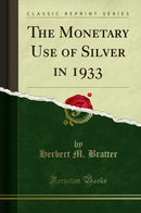 The Monetary Use of Silver in 1933 (Classic Reprint)