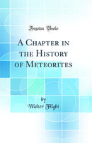 A Chapter in the History of Meteorites (Classic Reprint)