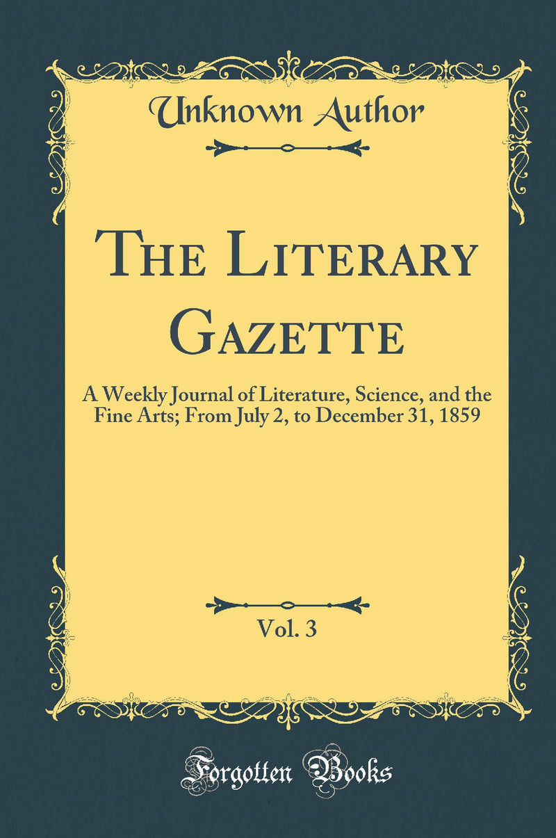 The Literary Gazette, Vol. 3: A Weekly Journal of Literature, Science, and the Fine Arts; From July 2, to December 31, 1859 (Classic Reprint)