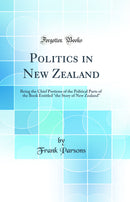 "Politics in New Zealand: Being the Chief Portions of the Political Parts of the Book Entitled "the Story of New Zealand" (Classic Reprint)"