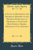A Study to Determine the Degree of Mastery of the Minimum Essentials of Grammar in the Junior High School Grades, Manhattan City Schools (Classic Reprint)
