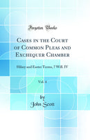 Cases in the Court of Common Pleas and Exchequer Chamber, Vol. 4: Hilary and Easter Terms, 7 Will. IV (Classic Reprint)