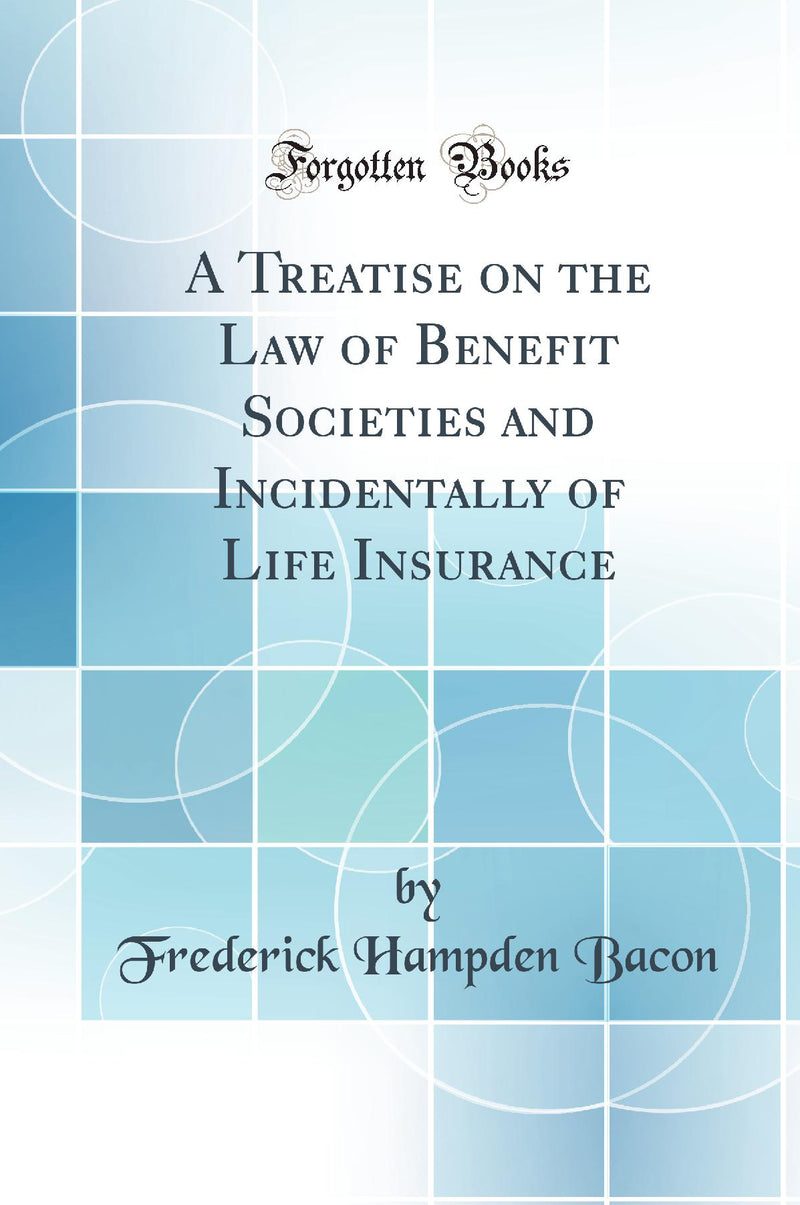 A Treatise on the Law of Benefit Societies and Incidentally of Life Insurance (Classic Reprint)