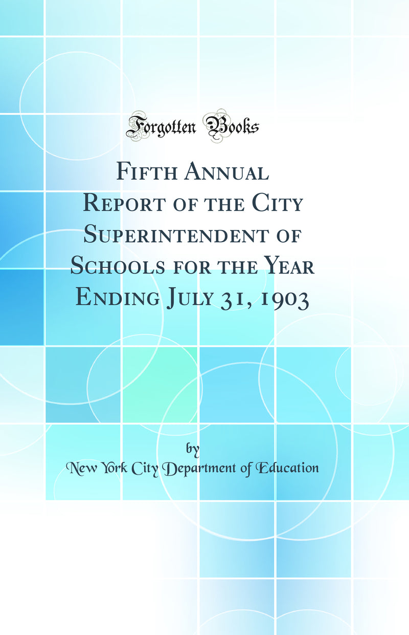 Fifth Annual Report of the City Superintendent of Schools for the Year Ending July 31, 1903 (Classic Reprint)