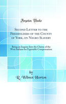 Second Letter to the Freeholders of the County of York, on Negro Slavery: Being an Inquiry Into the Claims of the West Indians for Equitable Compensation (Classic Reprint)