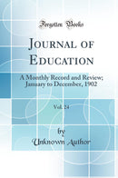 Journal of Education, Vol. 24: A Monthly Record and Review; January to December, 1902 (Classic Reprint)