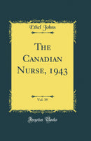 The Canadian Nurse, 1943, Vol. 39 (Classic Reprint)