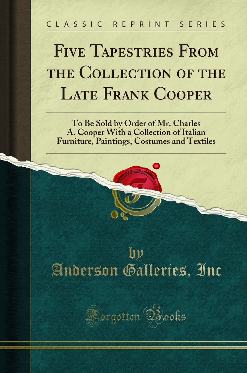Five Tapestries From the Collection of the Late Frank Cooper: To Be Sold by Order of Mr. Charles A. Cooper With a Collection of Italian Furniture, Paintings, Costumes and Textiles (Classic Reprint)
