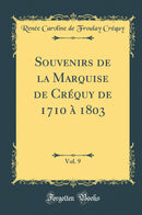 Souvenirs de la Marquise de Créquy de 1710 à 1803, Vol. 9 (Classic Reprint)