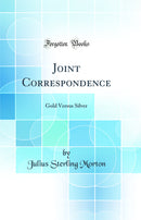 Joint Correspondence: Gold Versus Silver (Classic Reprint)