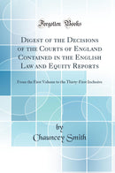 Digest of the Decisions of the Courts of England Contained in the English Law and Equity Reports: From the First Volume to the Thirty-First Inclusive (Classic Reprint)