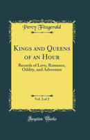 Kings and Queens of an Hour, Vol. 2 of 2: Records of Love, Romance, Oddity, and Adventure (Classic Reprint)