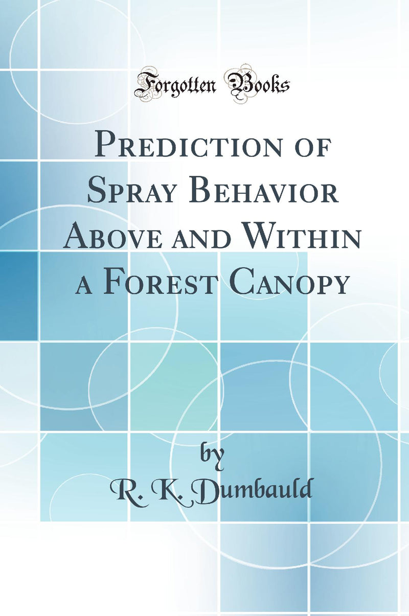 Prediction of Spray Behavior Above and Within a Forest Canopy (Classic Reprint)