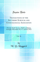 Transactions of the Southern Surgical and Gynecological Association, Vol. 26: Twenty-Sixth Session, Held at Atlanta, Georgia, December 16, 17, and 18, 1913 (Classic Reprint)