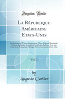 La République Américaine Etats-Unis, Vol. 3: Institutions de l''Union, Institutions d’État, Régime Municipal, Système Judiciaire, Condition Sociale des Indiens; Avec une Carte de la Formation Politique Et Territoriale des Etats-Unis