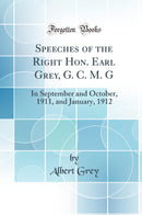 Speeches of the Right Hon. Earl Grey, G. C. M. G: In September and October, 1911, and January, 1912 (Classic Reprint)