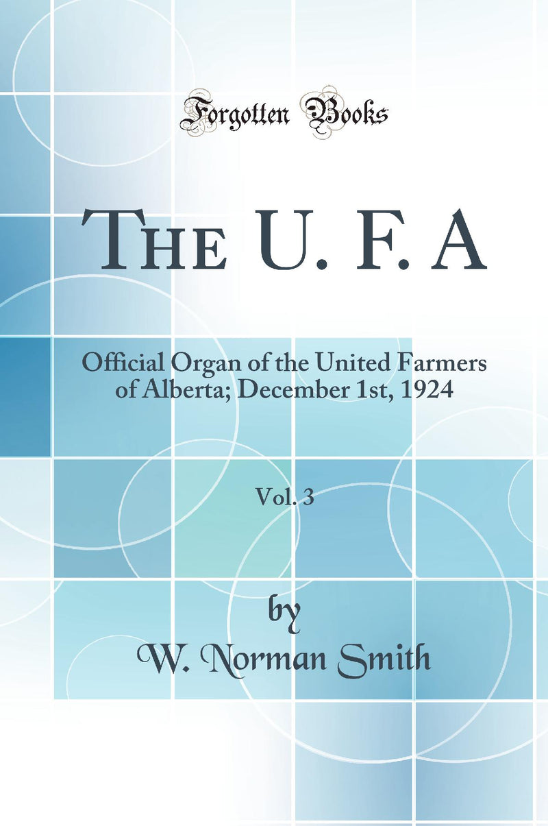 The U. F. A, Vol. 3: Official Organ of the United Farmers of Alberta; December 1st, 1924 (Classic Reprint)