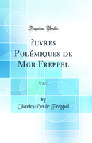 Œuvres Polémiques de Mgr Freppel, Vol. 2 (Classic Reprint)