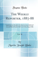 The Weekly Reporter, 1887-88, Vol. 36: Containing Cases Decided in the Supreme Court of Judicature With Appeals to the House of Lords and the Privy Council, From the 24th of October, 1887, to the 11th of August, 1888 (Classic Reprint)
