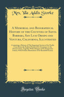 A Memorial and Biographical History of the Counties of Santa Barbara, San Luis Obispo and Ventura, California, Illustrated: Containing a History of This Important Section of the Pacific Coast From the Earliest Period of Its Occupancy to the Present T