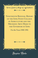 Nineteenth Biennial Report of the Iowa State College of Agriculture and the Mechanic Arts Made to the Governor of Iowa: For the Years 1900-1901 (Classic Reprint)