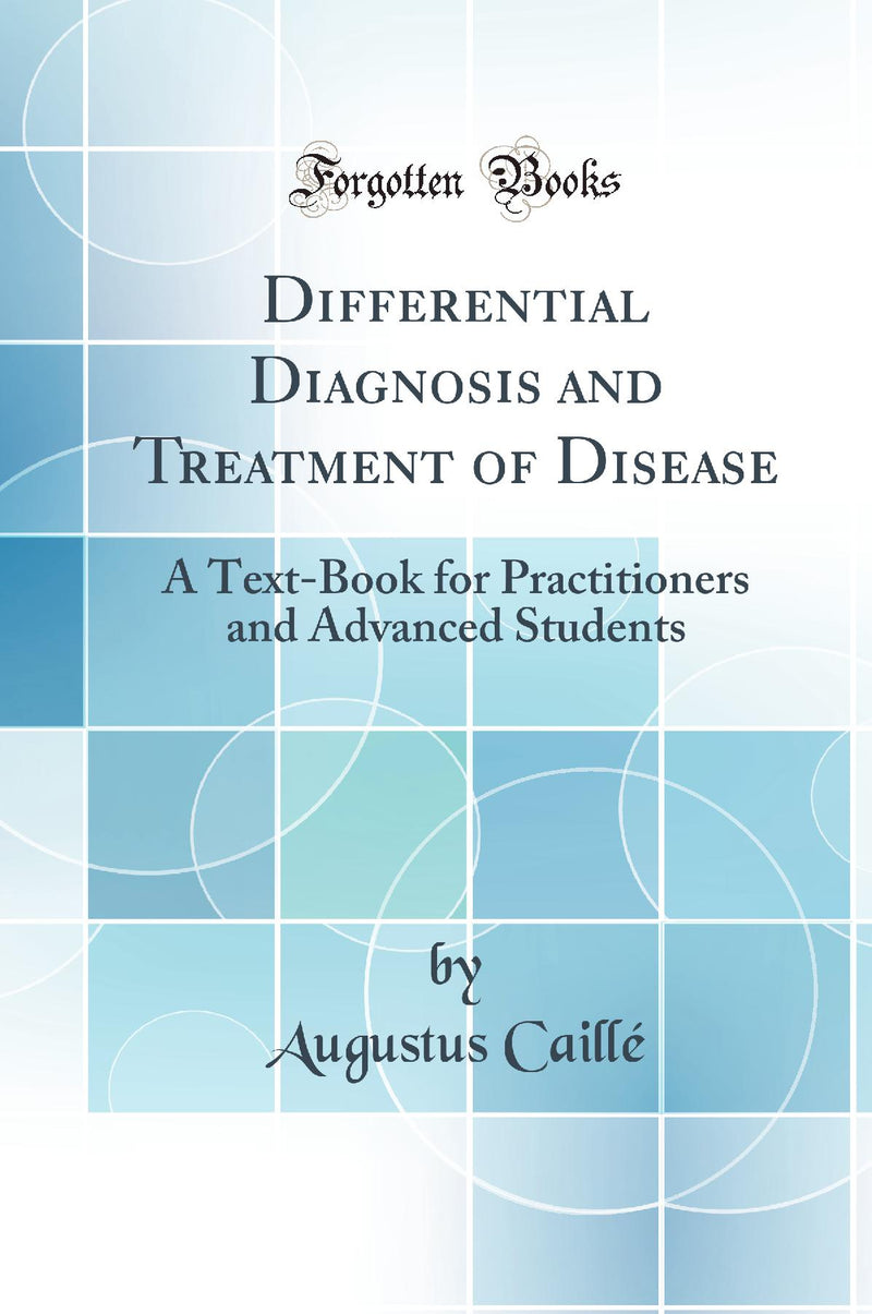 Differential Diagnosis and Treatment of Disease: A Text-Book for Practitioners and Advanced Students (Classic Reprint)