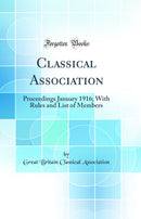 Classical Association: Proceedings January 1916; With Rules and List of Members (Classic Reprint)