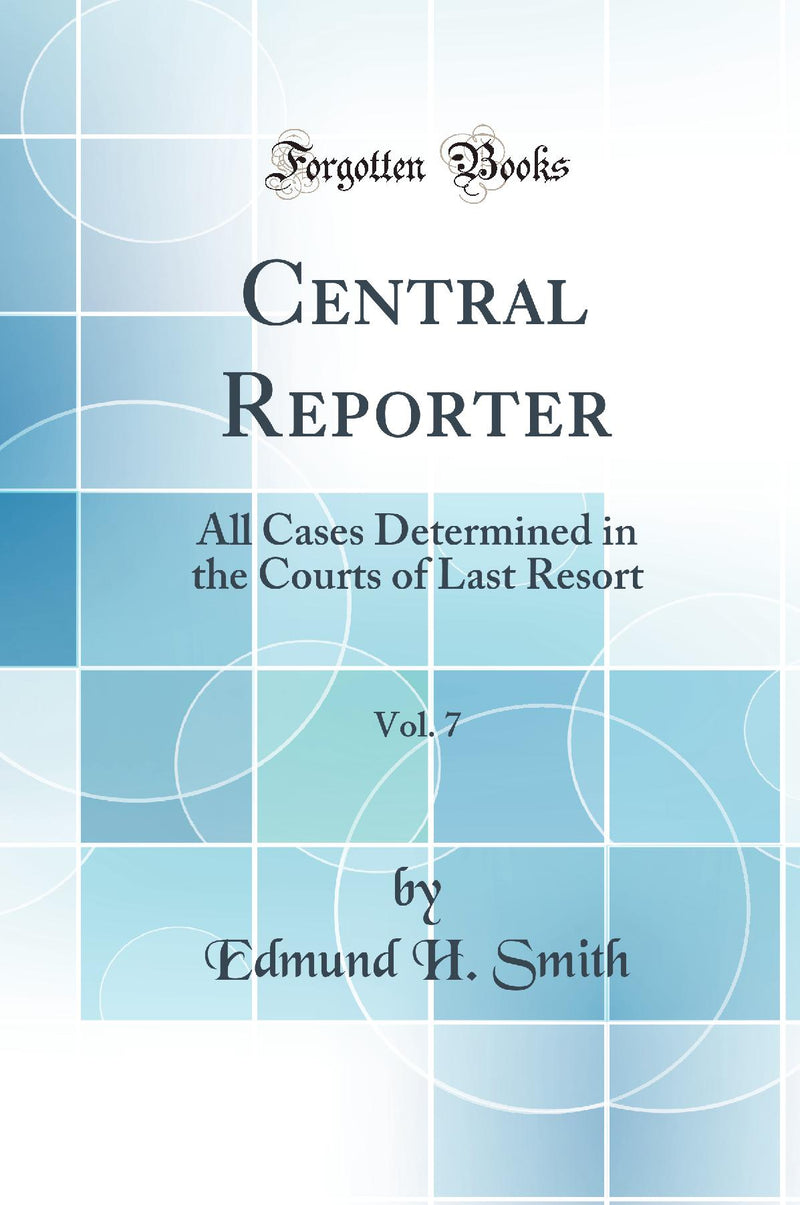 Central Reporter, Vol. 7: All Cases Determined in the Courts of Last Resort (Classic Reprint)