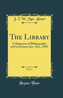 The Library, Vol. 4: A Magazine of Bibliography and Literature; Jan.-Dec., 1892 (Classic Reprint)