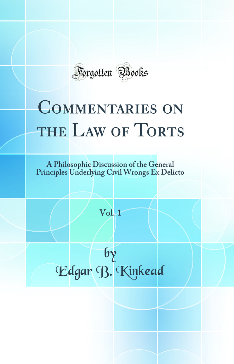 Commentaries on the Law of Torts, Vol. 1: A Philosophic Discussion of the General Principles Underlying Civil Wrongs Ex Delicto (Classic Reprint)
