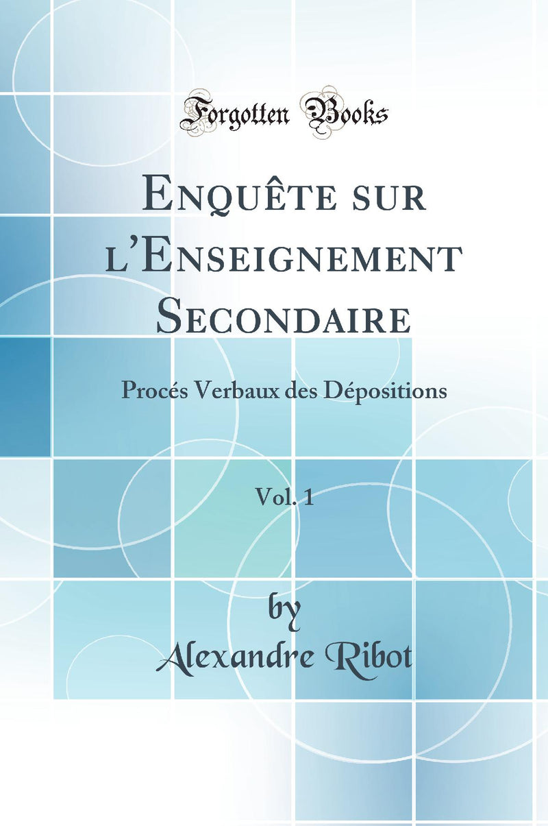 Enquête sur l''Enseignement Secondaire, Vol. 1: Procés Verbaux des Dépositions (Classic Reprint)