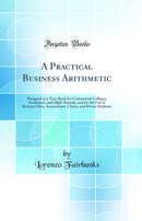 A Practical Business Arithmetic: Designed as a Text-Book for Commercial Colleges, Academies, and High-Schools, and for the Use of Business Men, Accountants, Clerks, and Private Students (Classic Reprint)