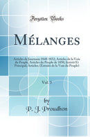 Mélanges, Vol. 3: Articles de Journaux 1848-1852; Articles de la Voix du Peuple; Articles du Peuple de 1850; Intérêt Et Principal; Articles; (Extraits de la Voix du Peuple) (Classic Reprint)