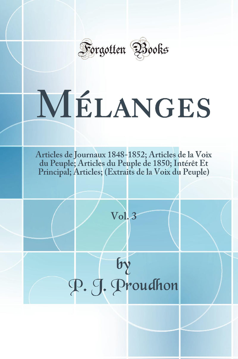 Mélanges, Vol. 3: Articles de Journaux 1848-1852; Articles de la Voix du Peuple; Articles du Peuple de 1850; Intérêt Et Principal; Articles; (Extraits de la Voix du Peuple) (Classic Reprint)
