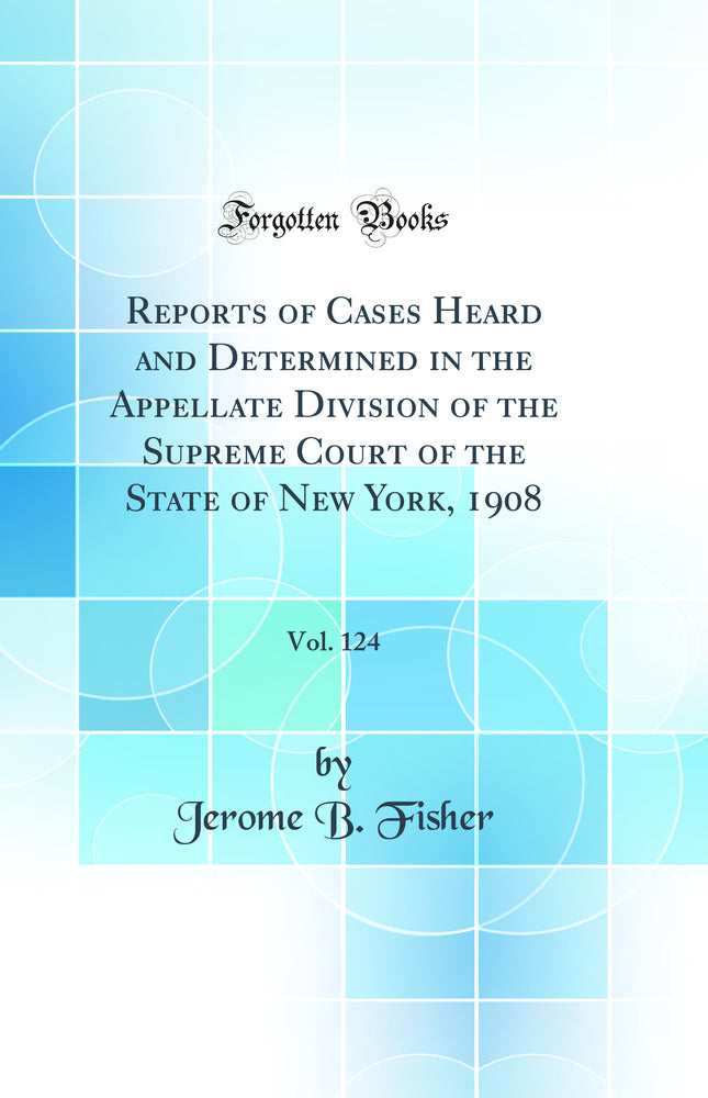 Reports of Cases Heard and Determined in the Appellate Division of the Supreme Court of the State of New York, 1908, Vol. 124 (Classic Reprint)