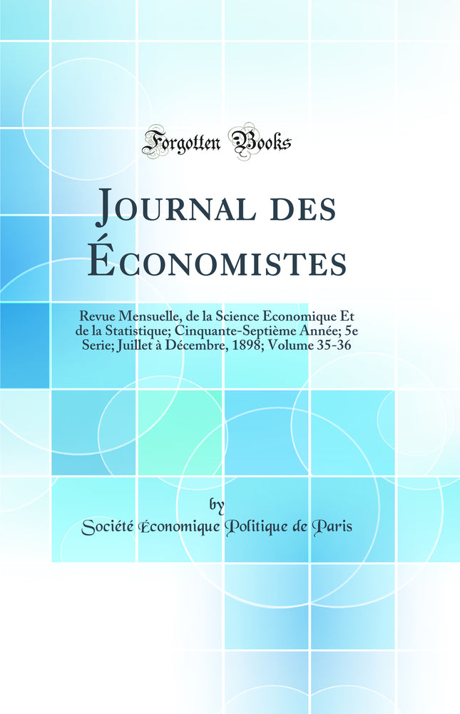 Journal des Économistes: Revue Mensuelle, de la Science Économique Et de la Statistique; Cinquante-Septième Année; 5e Serie; Juillet à Décembre, 1898; Volume 35-36 (Classic Reprint)