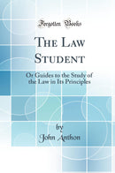 The Law Student: Or Guides to the Study of the Law in Its Principles (Classic Reprint)