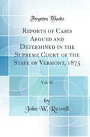 Reports of Cases Argued and Determined in the Supreme Court of the State of Vermont, 1873, Vol. 45 (Classic Reprint)